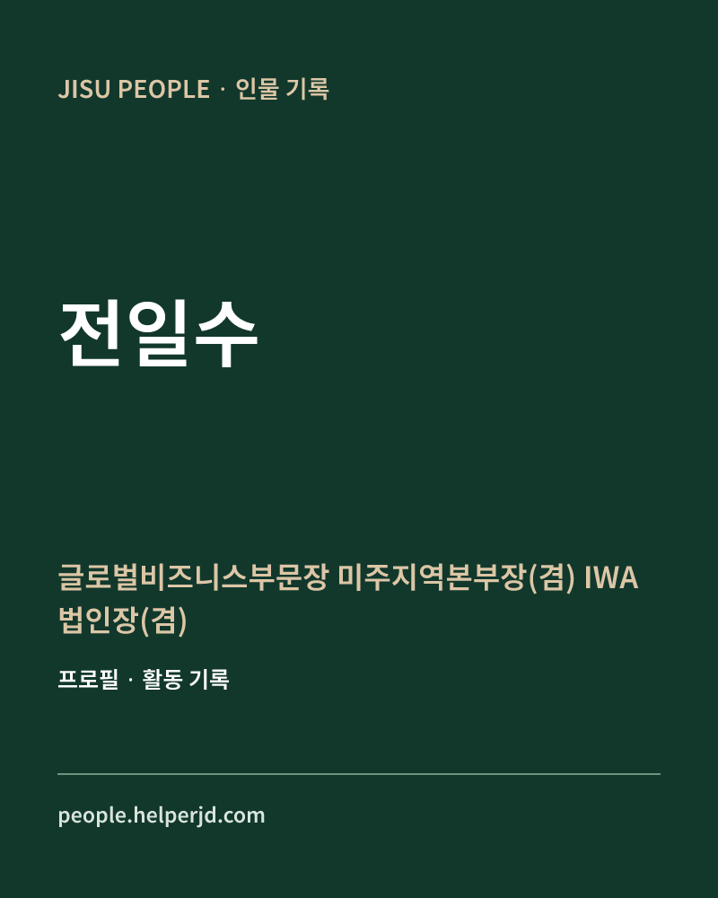 전일수 글로벌비즈니스부문장
미주지역본부장(겸)
IWA 법인장(겸) 정보 카드